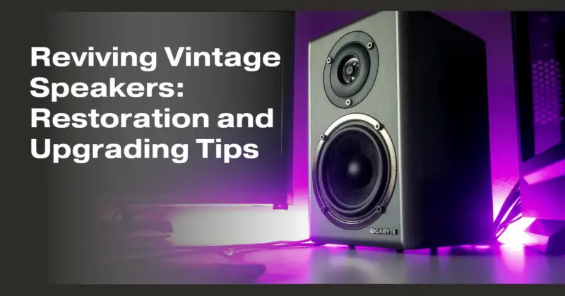 Reviving Vintage Speakers: Restoration and Upgrading Tips