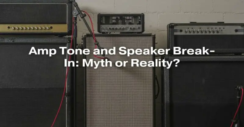 Amp Tone and Speaker Break-In: Myth or Reality?