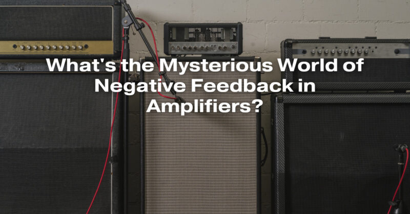 What's the Mysterious World of Negative Feedback in Amplifiers?