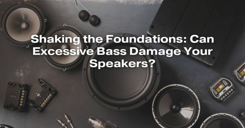 Shaking the Foundations: Can Excessive Bass Damage Your Speakers?