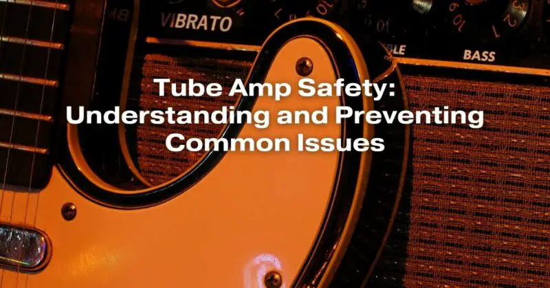Tube Amp Safety: Understanding and Preventing Common Issues