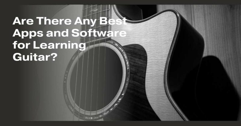 Are There Any Best Apps and Software for Learning Guitar?