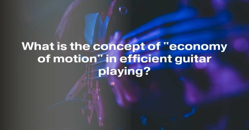 What is the concept of "economy of motion" in efficient guitar playing?