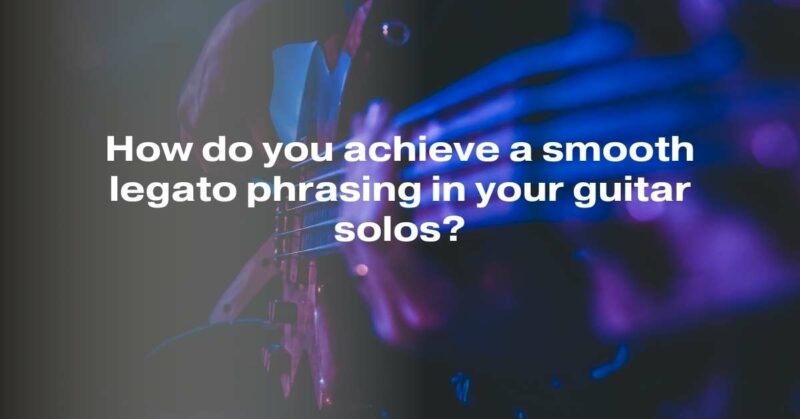 How do you achieve a smooth legato phrasing in your guitar solos?