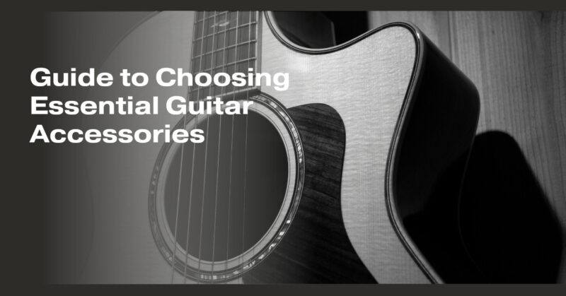 Guide to Choosing Essential Guitar Accessories