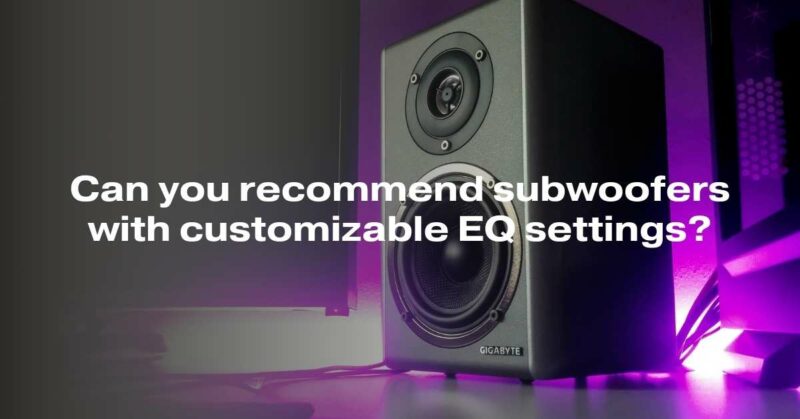 Recommended subwoofers with customizable EQ settings