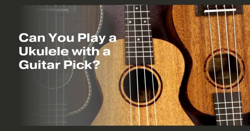 Can You Play a Ukulele with a Guitar Pick?
