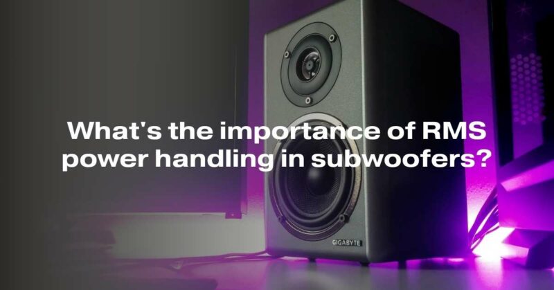 What's the importance of RMS power handling in subwoofers?