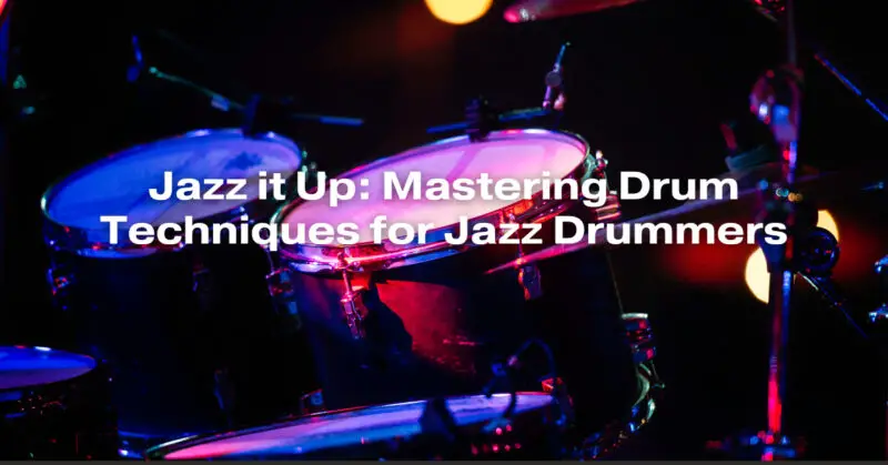 Jazz it Up: Mastering Drum Techniques for Jazz Drummers