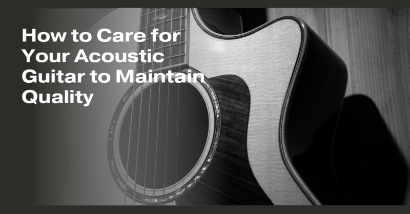 How to Care for Your Acoustic Guitar to Maintain Quality