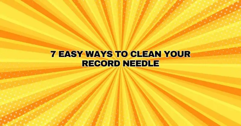 7 easy ways to clean your record needle