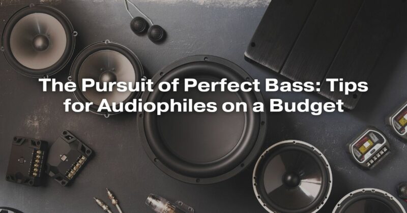 The Pursuit of Perfect Bass: Tips for Audiophiles on a Budget