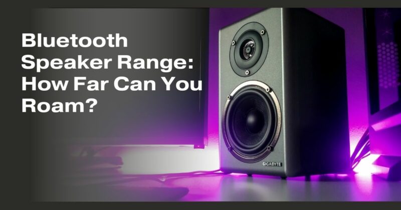 Bluetooth Speaker Range: How Far Can You Roam?
