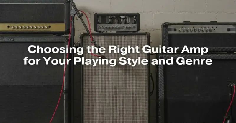 Choosing the Right Guitar Amp for Your Playing Style and Genre