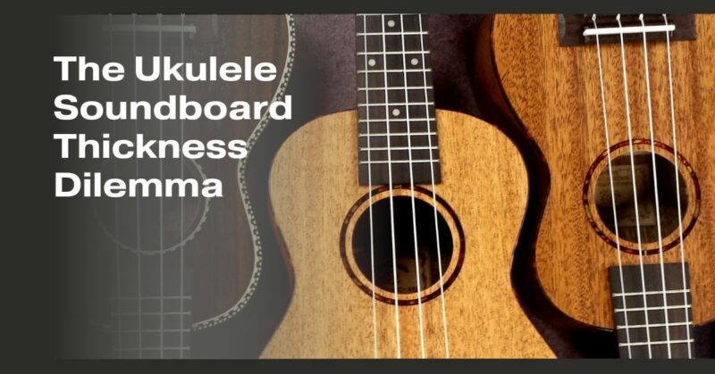 The Ukulele Soundboard Thickness Dilemma