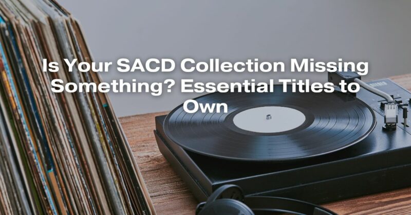 Is Your SACD Collection Missing Something? Essential Titles to Own
