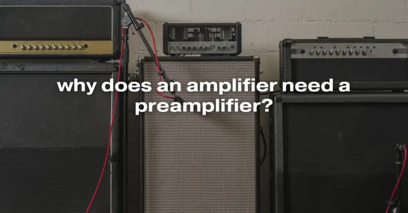 why does an amplifier need a preamplifier?