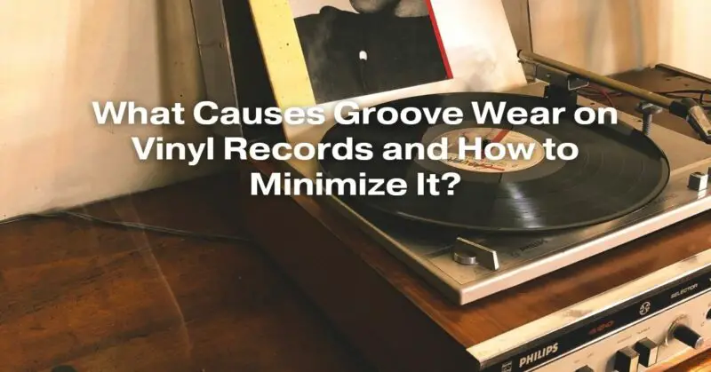 What Causes Groove Wear on Vinyl Records and How to Minimize It?