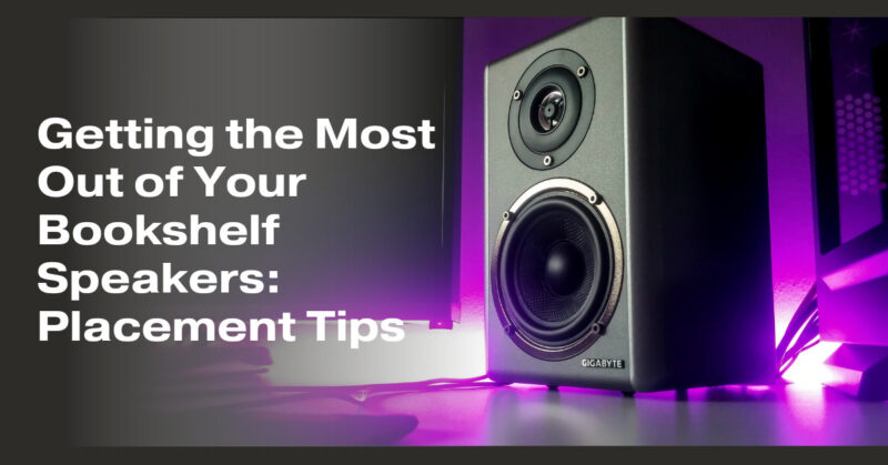 Getting the Most Out of Your Bookshelf Speakers: Placement Tips