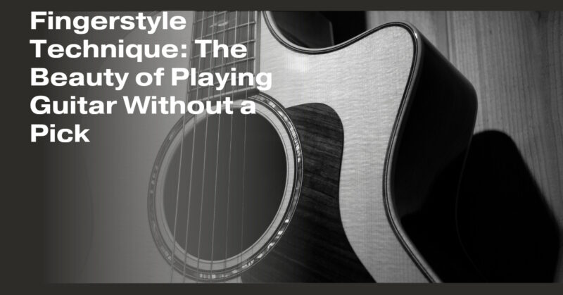 Fingerstyle Technique: The Beauty of Playing Guitar Without a Pick