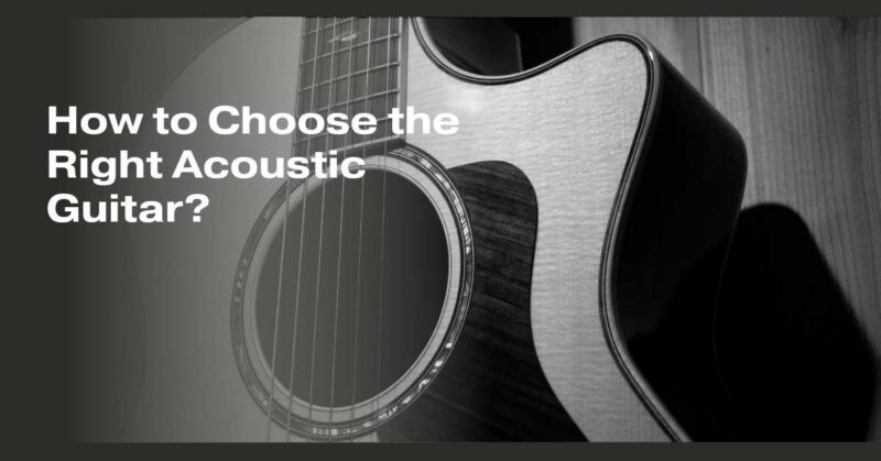 How to Choose the Right Acoustic Guitar?