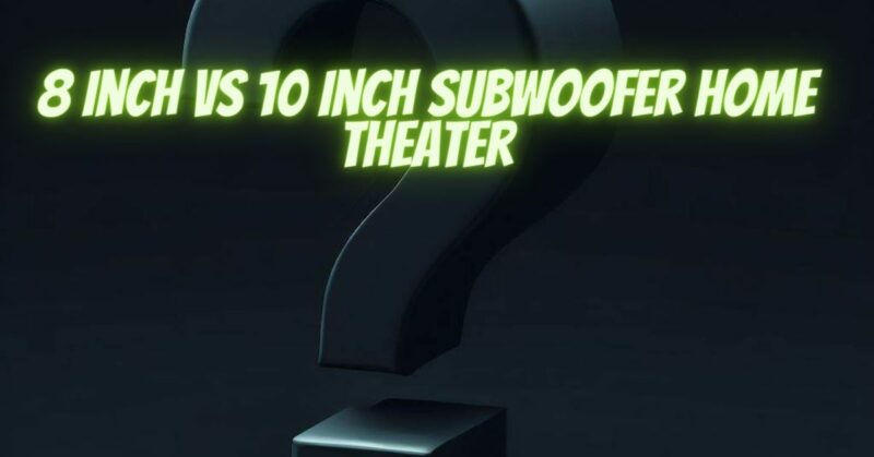 8 inch vs 10 inch subwoofer home theater