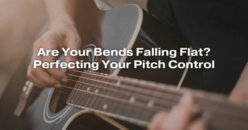 Are Your Bends Falling Flat? Perfecting Your Pitch Control