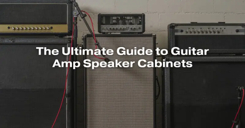 The Ultimate Guide to Guitar Amp Speaker Cabinets