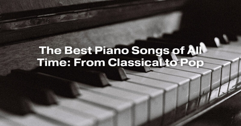 The Best Piano Songs of All Time: From Classical to Pop