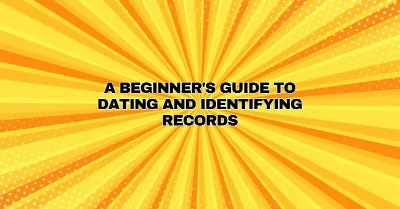 A Beginner's Guide to Dating and Identifying Records