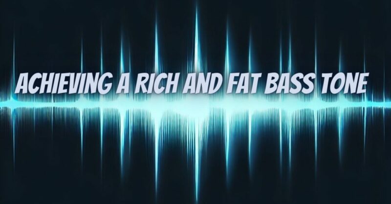 Achieving a Rich and Fat Bass Tone