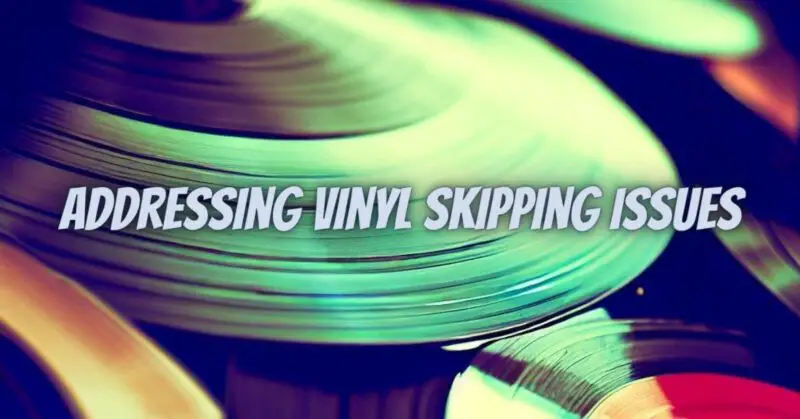 Addressing Vinyl Skipping Issues