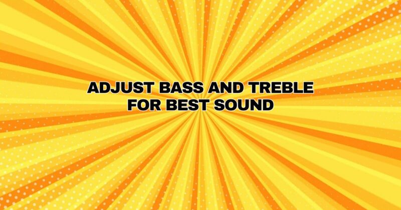Adjust bass and treble for best sound