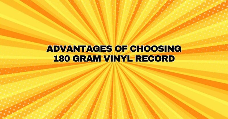 Advantages of Choosing 180 Gram Vinyl Record