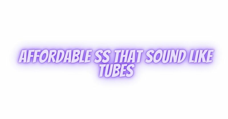 Affordable SS that sound like Tubes