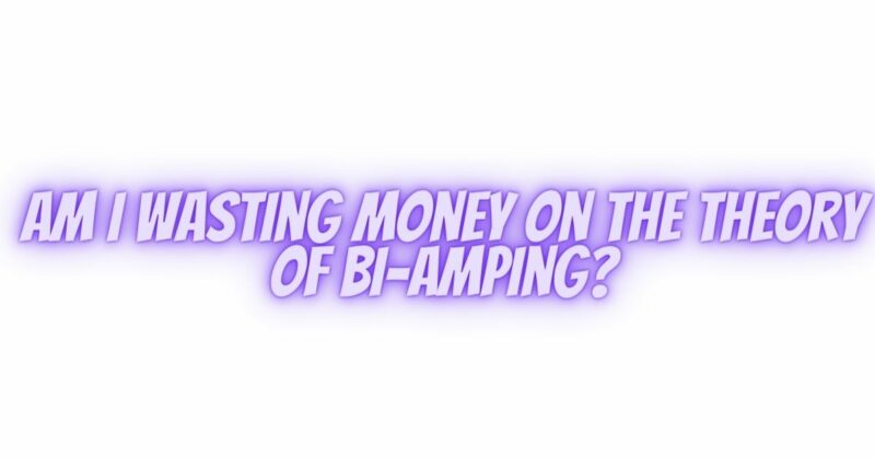 Am I wasting money on the theory of Bi-amping?