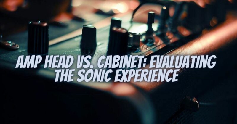 Amp Head vs. Cabinet: Evaluating the Sonic Experience