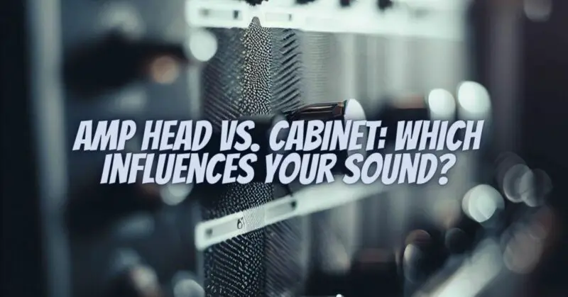 Amp Head vs. Cabinet: Which Influences Your Sound?