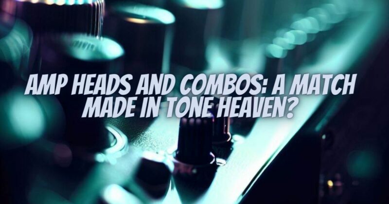 Amp Heads and Combos: A Match Made in Tone Heaven?