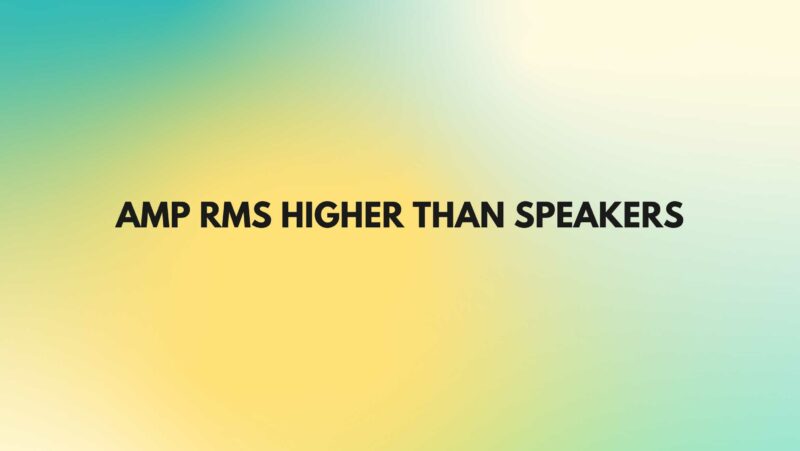 Amp RMS higher than speakers