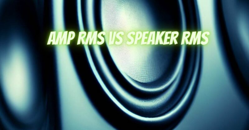 Amp RMS vs speaker RMS