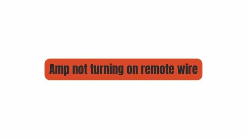 Amp not turning on remote wire