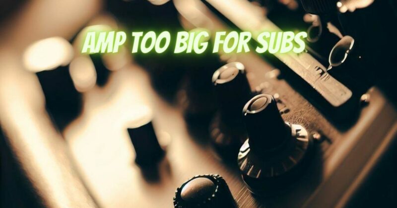 Amp too big for subs