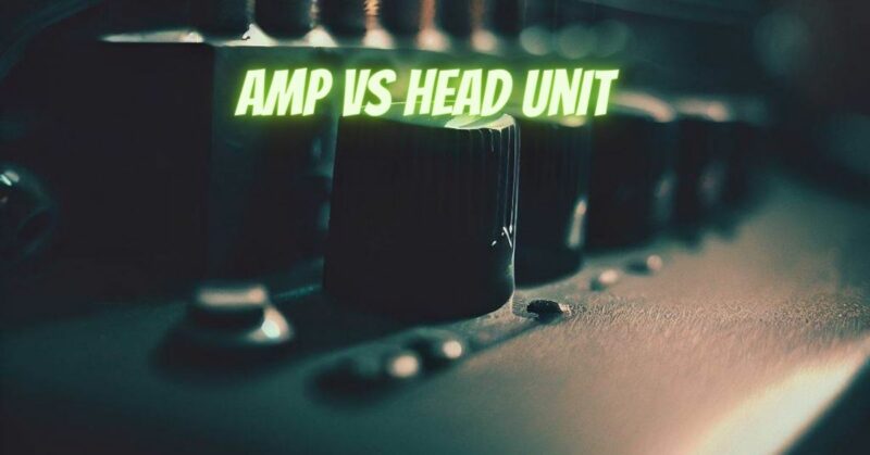 Amp vs head unit