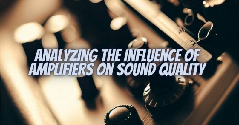Analyzing the Influence of Amplifiers on Sound Quality