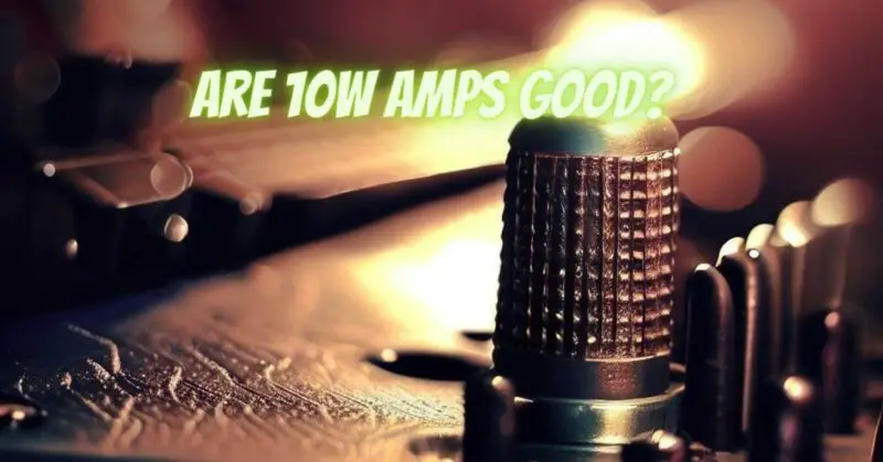 Are 10W amps good?