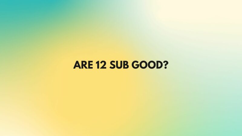 Are 12 sub good?