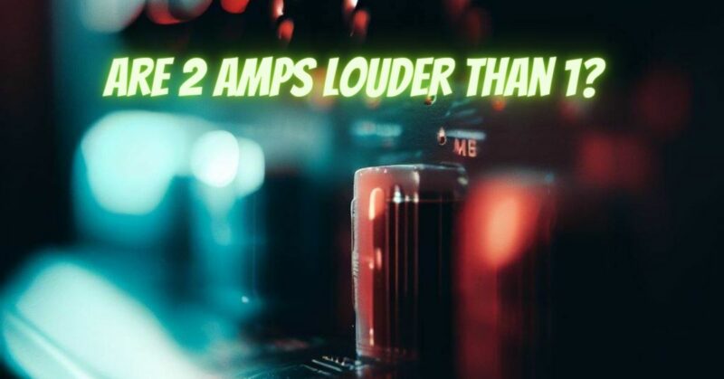 Are 2 amps louder than 1?