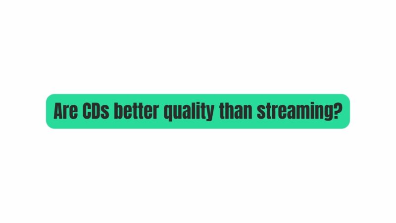 Are CDs better quality than streaming?