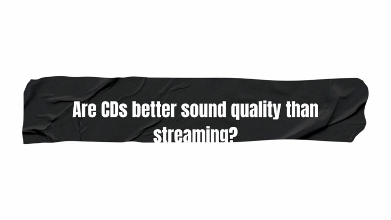 Are CDs better sound quality than streaming?